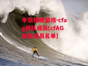 半岛棋牌游戏-cfag战队成员(cfAG战队成员名单)