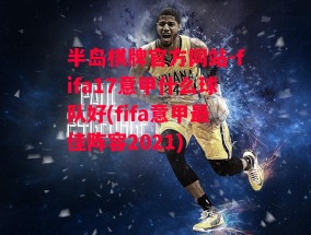 半岛棋牌官方网站-fifa17意甲什么球队好(fifa意甲最佳阵容2021)