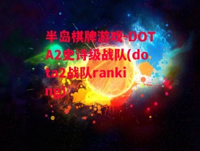 半岛棋牌游戏-DOTA2史诗级战队(dota2战队ranking)